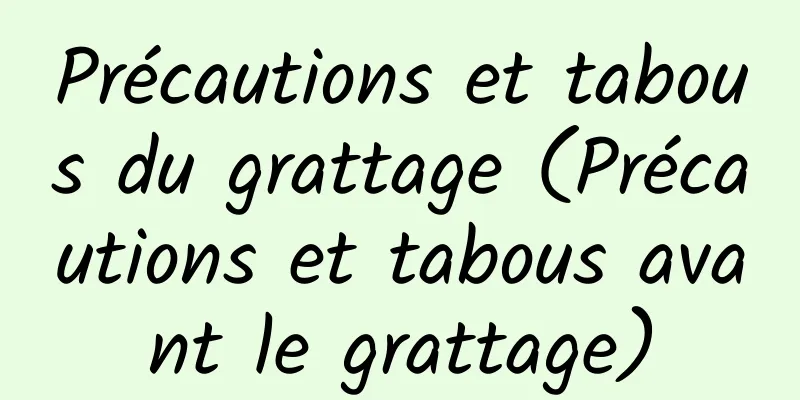 Précautions et tabous du grattage (Précautions et tabous avant le grattage)