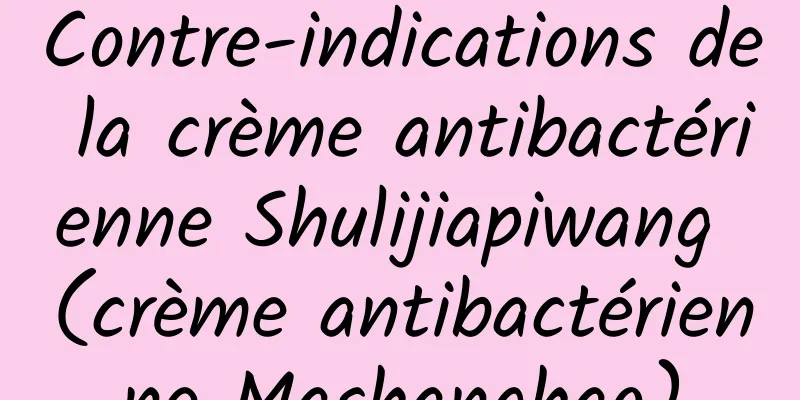 Contre-indications de la crème antibactérienne Shulijiapiwang (crème antibactérienne Mashanghao)
