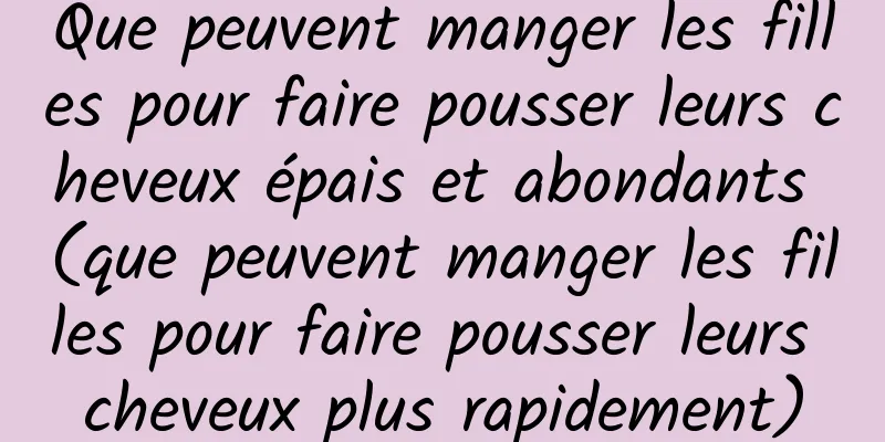 Que peuvent manger les filles pour faire pousser leurs cheveux épais et abondants (que peuvent manger les filles pour faire pousser leurs cheveux plus rapidement)