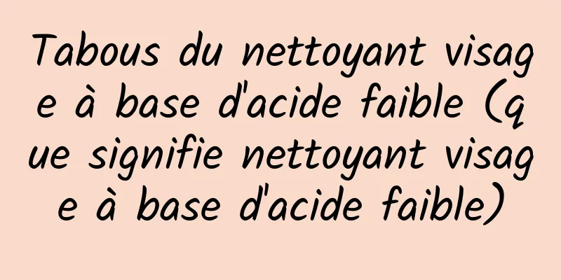 Tabous du nettoyant visage à base d'acide faible (que signifie nettoyant visage à base d'acide faible)