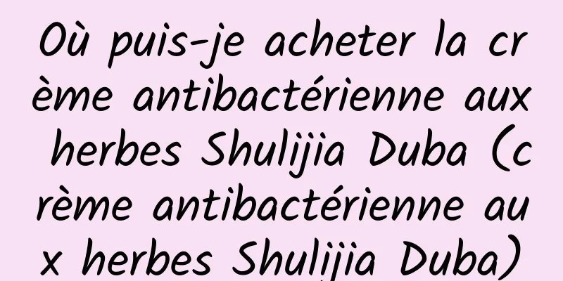 Où puis-je acheter la crème antibactérienne aux herbes Shulijia Duba (crème antibactérienne aux herbes Shulijia Duba)