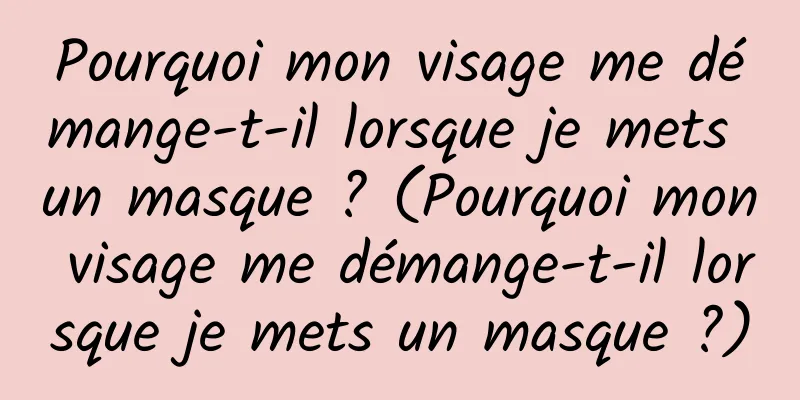 Pourquoi mon visage me démange-t-il lorsque je mets un masque ? (Pourquoi mon visage me démange-t-il lorsque je mets un masque ?)