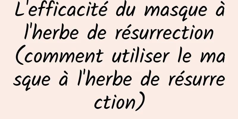 L'efficacité du masque à l'herbe de résurrection (comment utiliser le masque à l'herbe de résurrection)