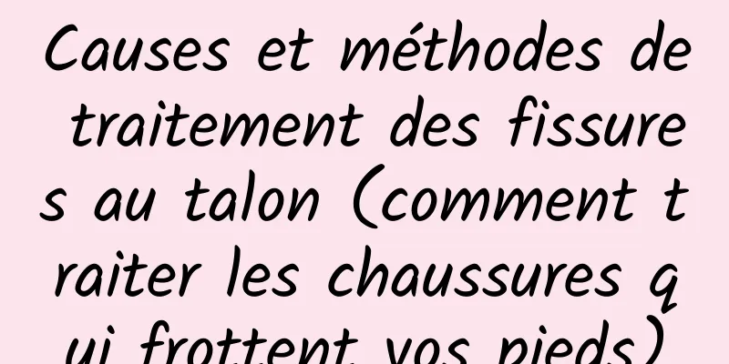 Causes et méthodes de traitement des fissures au talon (comment traiter les chaussures qui frottent vos pieds)