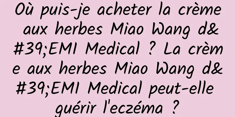 Où puis-je acheter la crème aux herbes Miao Wang d'EMI Medical ? La crème aux herbes Miao Wang d'EMI Medical peut-elle guérir l'eczéma ?
