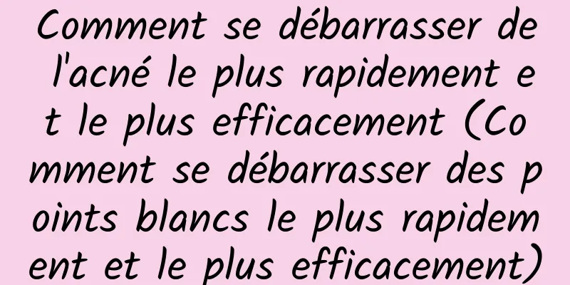 Comment se débarrasser de l'acné le plus rapidement et le plus efficacement (Comment se débarrasser des points blancs le plus rapidement et le plus efficacement)