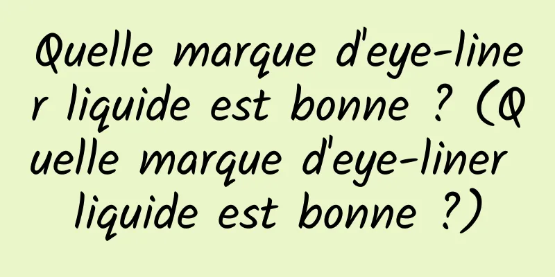 Quelle marque d'eye-liner liquide est bonne ? (Quelle marque d'eye-liner liquide est bonne ?)
