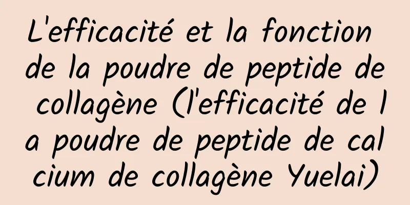 L'efficacité et la fonction de la poudre de peptide de collagène (l'efficacité de la poudre de peptide de calcium de collagène Yuelai)