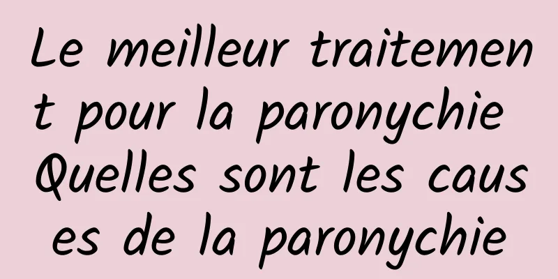 Le meilleur traitement pour la paronychie Quelles sont les causes de la paronychie