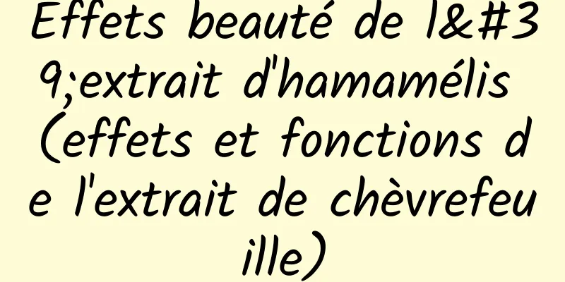 Effets beauté de l'extrait d'hamamélis (effets et fonctions de l'extrait de chèvrefeuille)