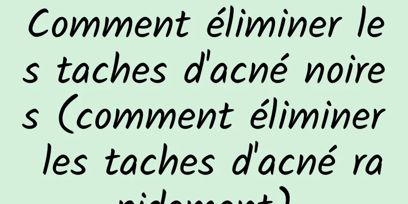 Comment éliminer les taches d'acné noires (comment éliminer les taches d'acné rapidement)