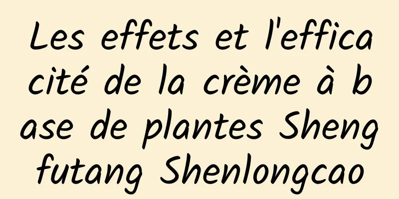 Les effets et l'efficacité de la crème à base de plantes Shengfutang Shenlongcao