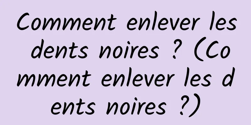 Comment enlever les dents noires ? (Comment enlever les dents noires ?)
