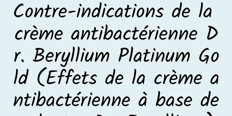 Contre-indications de la crème antibactérienne Dr. Beryllium Platinum Gold (Effets de la crème antibactérienne à base de plantes Dr. Beryllium)