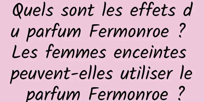 Quels sont les effets du parfum Fermonroe ? Les femmes enceintes peuvent-elles utiliser le parfum Fermonroe ?