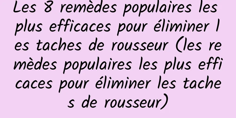 Les 8 remèdes populaires les plus efficaces pour éliminer les taches de rousseur (les remèdes populaires les plus efficaces pour éliminer les taches de rousseur)