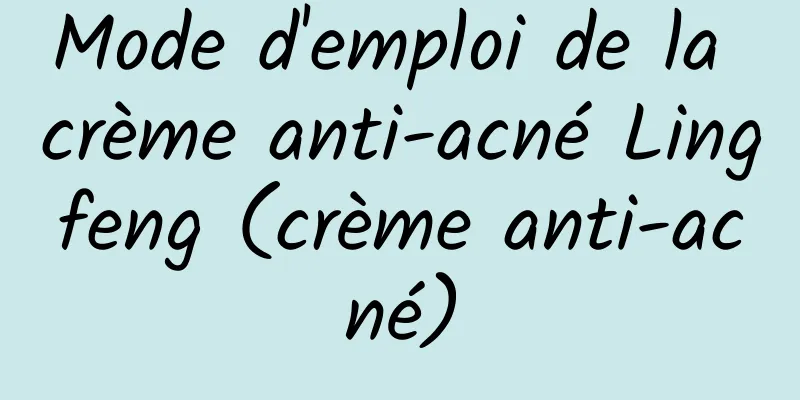 Mode d'emploi de la crème anti-acné Lingfeng (crème anti-acné)