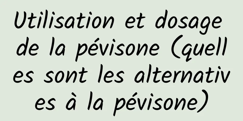 Utilisation et dosage de la pévisone (quelles sont les alternatives à la pévisone)