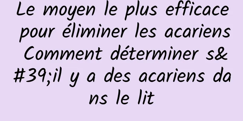 Le moyen le plus efficace pour éliminer les acariens Comment déterminer s'il y a des acariens dans le lit