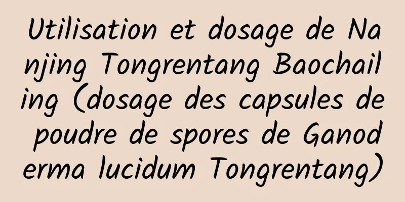 Utilisation et dosage de Nanjing Tongrentang Baochailing (dosage des capsules de poudre de spores de Ganoderma lucidum Tongrentang)