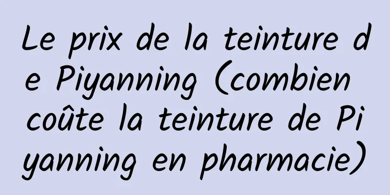 Le prix de la teinture de Piyanning (combien coûte la teinture de Piyanning en pharmacie)