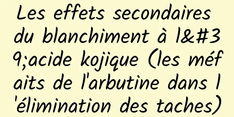 Les effets secondaires du blanchiment à l'acide kojique (les méfaits de l'arbutine dans l'élimination des taches)