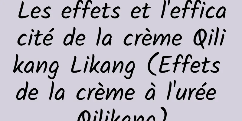 Les effets et l'efficacité de la crème Qilikang Likang (Effets de la crème à l'urée Qilikang)