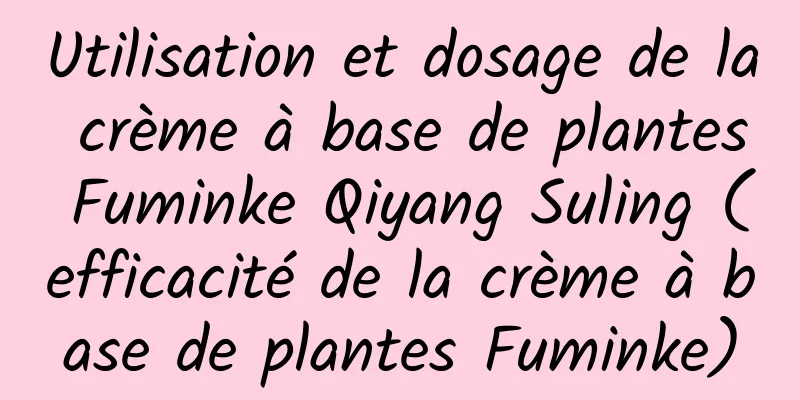 Utilisation et dosage de la crème à base de plantes Fuminke Qiyang Suling (efficacité de la crème à base de plantes Fuminke)