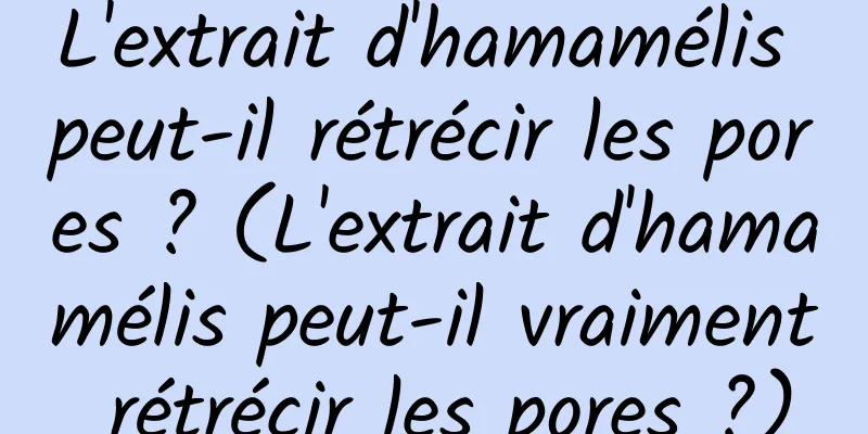L'extrait d'hamamélis peut-il rétrécir les pores ? (L'extrait d'hamamélis peut-il vraiment rétrécir les pores ?)