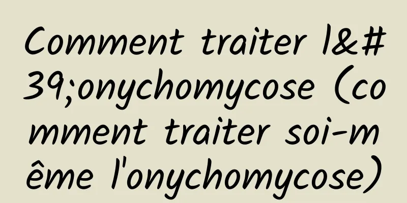 Comment traiter l'onychomycose (comment traiter soi-même l'onychomycose)