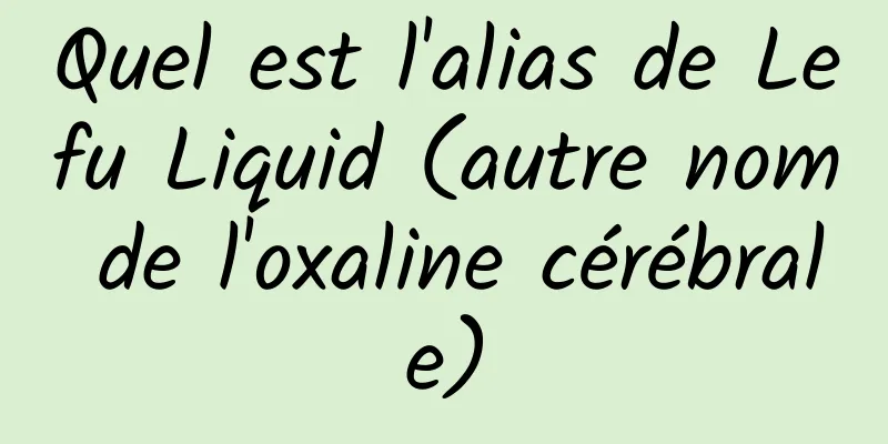 Quel est l'alias de Lefu Liquid (autre nom de l'oxaline cérébrale)