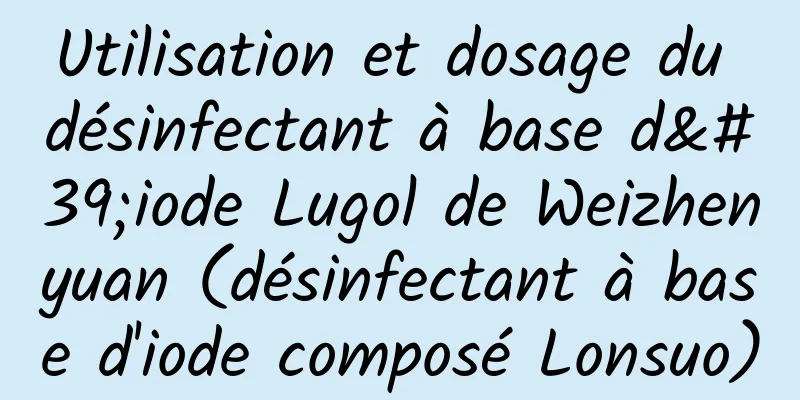 Utilisation et dosage du désinfectant à base d'iode Lugol de Weizhenyuan (désinfectant à base d'iode composé Lonsuo)