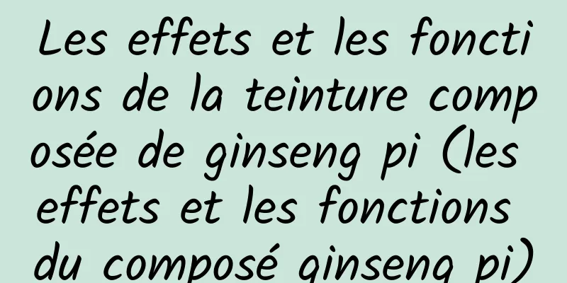 Les effets et les fonctions de la teinture composée de ginseng pi (les effets et les fonctions du composé ginseng pi)
