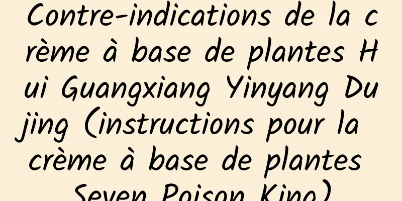 Contre-indications de la crème à base de plantes Hui Guangxiang Yinyang Dujing (instructions pour la crème à base de plantes Seven Poison King)