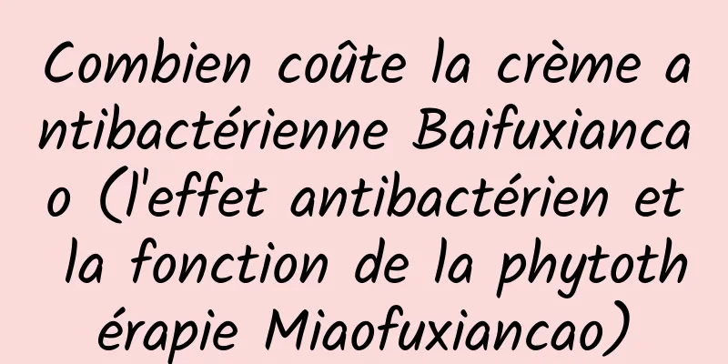 Combien coûte la crème antibactérienne Baifuxiancao (l'effet antibactérien et la fonction de la phytothérapie Miaofuxiancao)