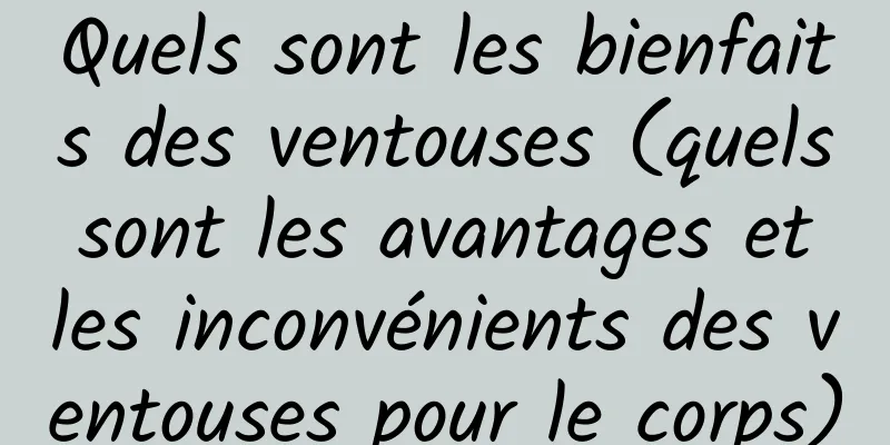 Quels sont les bienfaits des ventouses (quels sont les avantages et les inconvénients des ventouses pour le corps)