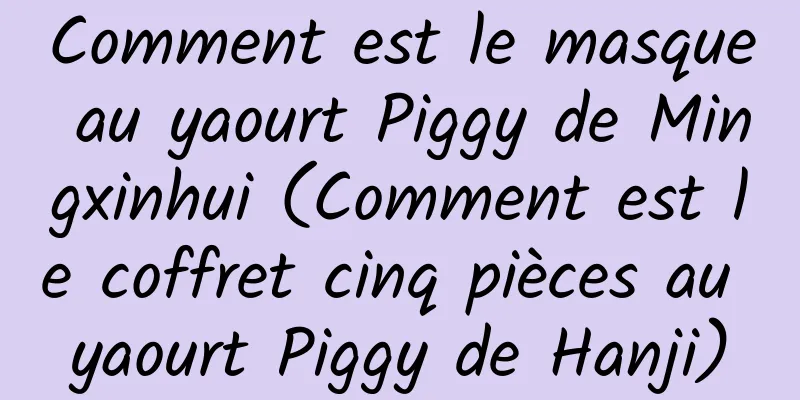 Comment est le masque au yaourt Piggy de Mingxinhui (Comment est le coffret cinq pièces au yaourt Piggy de Hanji)