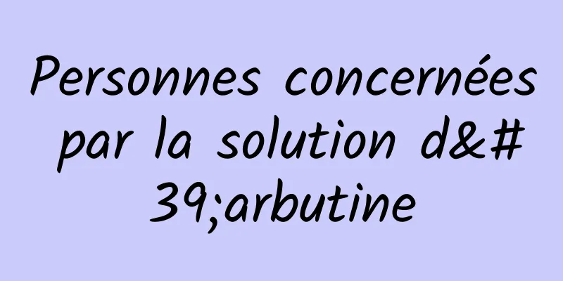 Personnes concernées par la solution d'arbutine