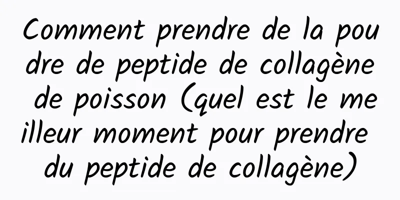 Comment prendre de la poudre de peptide de collagène de poisson (quel est le meilleur moment pour prendre du peptide de collagène)