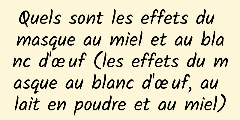 Quels sont les effets du masque au miel et au blanc d'œuf (les effets du masque au blanc d'œuf, au lait en poudre et au miel)