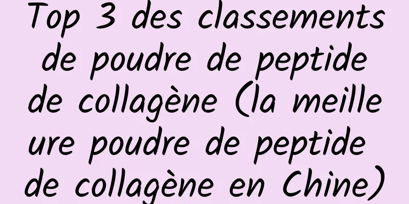 Top 3 des classements de poudre de peptide de collagène (la meilleure poudre de peptide de collagène en Chine)