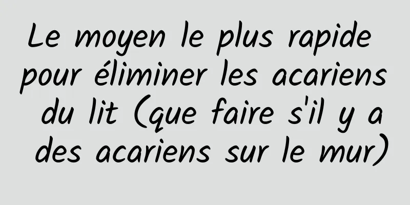 Le moyen le plus rapide pour éliminer les acariens du lit (que faire s'il y a des acariens sur le mur)