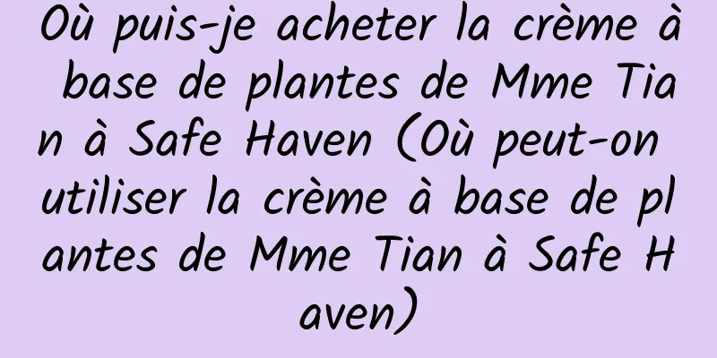 Où puis-je acheter la crème à base de plantes de Mme Tian à Safe Haven (Où peut-on utiliser la crème à base de plantes de Mme Tian à Safe Haven)