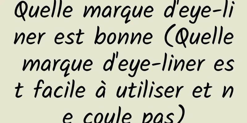 Quelle marque d'eye-liner est bonne (Quelle marque d'eye-liner est facile à utiliser et ne coule pas)