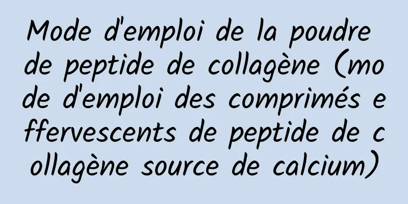 Mode d'emploi de la poudre de peptide de collagène (mode d'emploi des comprimés effervescents de peptide de collagène source de calcium)