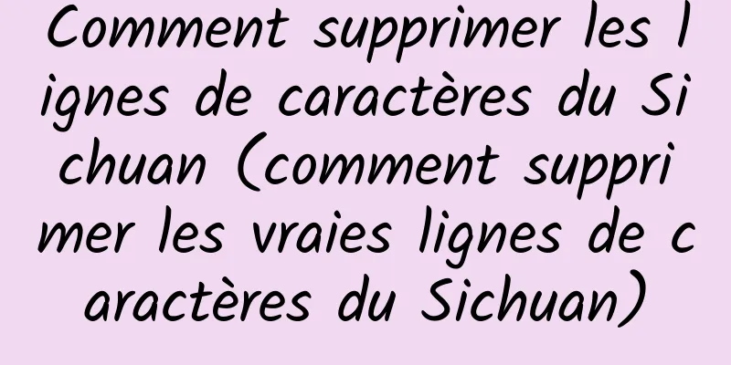 Comment supprimer les lignes de caractères du Sichuan (comment supprimer les vraies lignes de caractères du Sichuan)