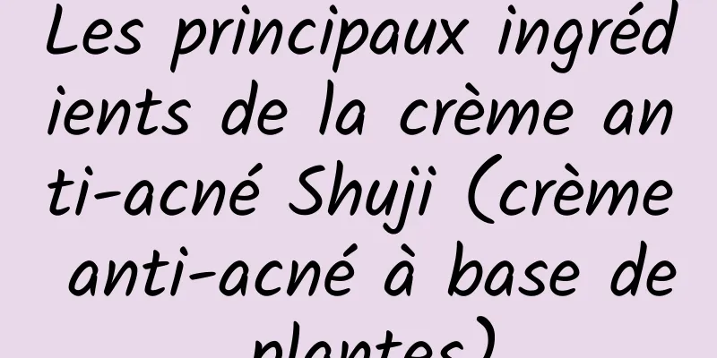 Les principaux ingrédients de la crème anti-acné Shuji (crème anti-acné à base de plantes)