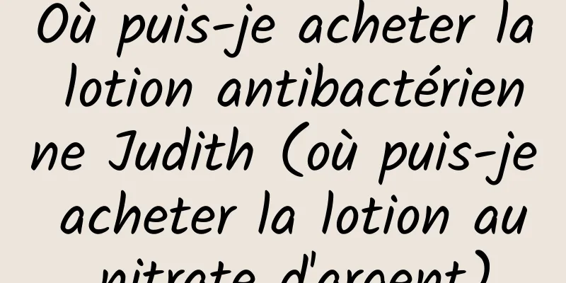 Où puis-je acheter la lotion antibactérienne Judith (où puis-je acheter la lotion au nitrate d'argent)
