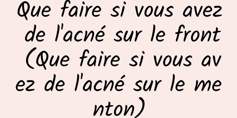 Que faire si vous avez de l'acné sur le front (Que faire si vous avez de l'acné sur le menton)