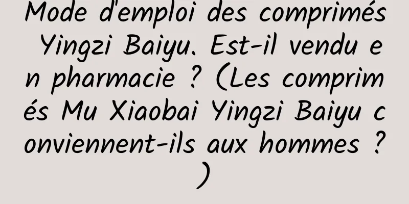 Mode d'emploi des comprimés Yingzi Baiyu. Est-il vendu en pharmacie ? (Les comprimés Mu Xiaobai Yingzi Baiyu conviennent-ils aux hommes ?)